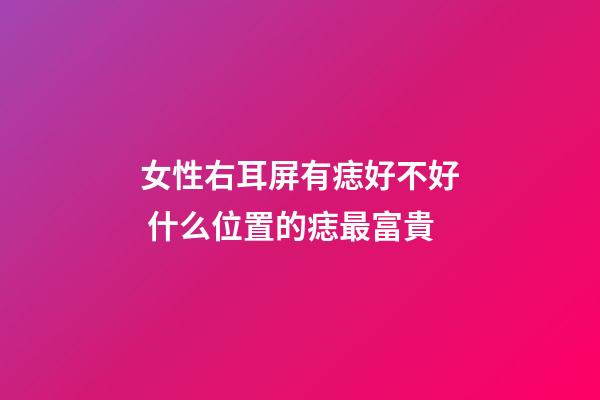 女性右耳屏有痣好不好 什么位置的痣最富貴